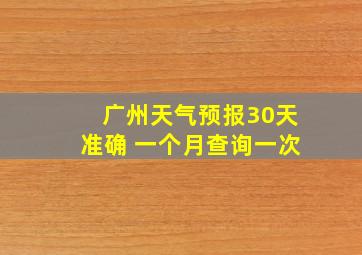 广州天气预报30天准确 一个月查询一次